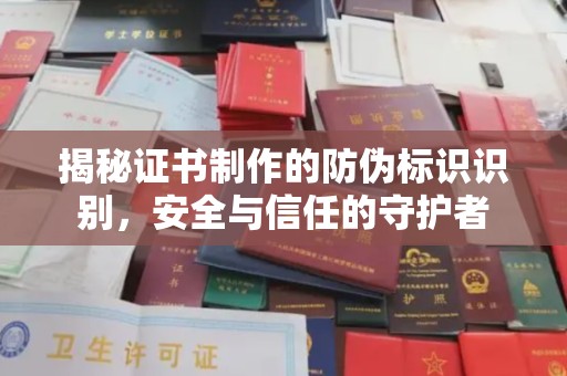 甘德揭秘证书制作的防伪标识识别，安全与信任的守护者